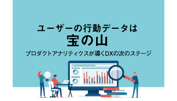 ユーザーの行動データは宝の山　プロダクトアナリティクスが導くDXの次のステージ
