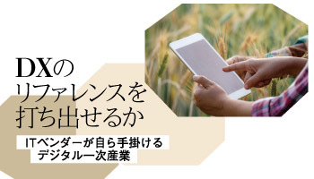 DXのリファレンスを打ち出せるか　ITベンダーが自ら手掛けるデジタル一次産業