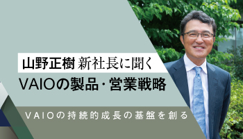VAIO　山野正樹新社長に聞く　VAIOの製品・営業戦略　VAIOの持続的成長の基盤を創る
