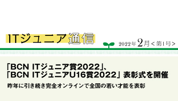 ITジュニア通信 2022年2月<第1号>　「BCN ITジュニア賞2022」、「BCN ITジュニアU16賞2022」 表彰式を開催　昨年に引き続き完全オンラインで全国の若い才能を表彰