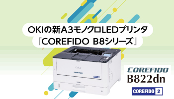 沖電気工業（OKI）　OKIの新A3モノクロLEDプリンタ 「COREFIDO B8シリーズ」　省スペース、高性能、安定稼働を独自のテクノロジーで実現