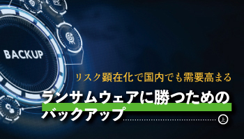 リスク顕在化で国内でも需要高まる　ランサムウェアに勝つためのバックアップ（上）
