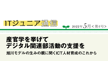 ITジュニア通信2022年5月＜第4号＞　産官学を挙げてデジタル関連部活動の支援を 旭川モデルの生みの親に聞くICT人材育成のこれから