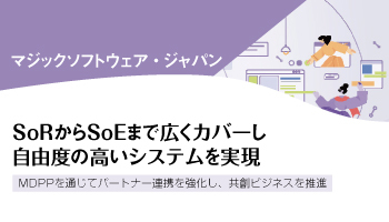 マジックソフトウェア・ジャパン　SoRからSoEまで広くカバーし自由度の高いシステムを実現　MDPPを通じてパートナー連携を強化し、共創ビジネスを推進