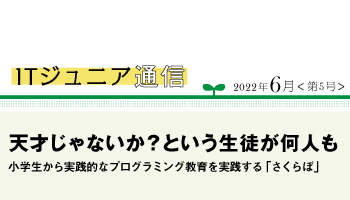 ITジュニア通信2022年6月＜第5号＞　天才じゃないか？ という生徒が何人も　小学生から実践的なプログラミング教育を実践する「さくらぼ」