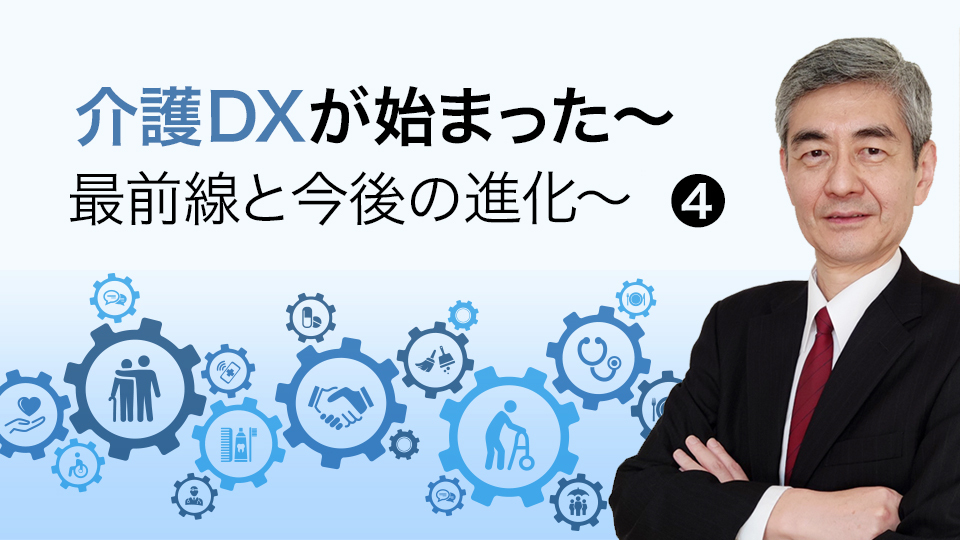 【介護DXが始まった～最前線と今後の進化～・4】今後の進化と展開