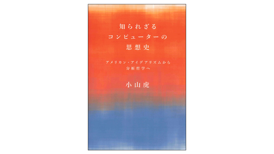 ＜BOOK REVIEW＞『知られざるコンピューターの思想史　アメリカン・アイデアリズムから分析哲学へ』