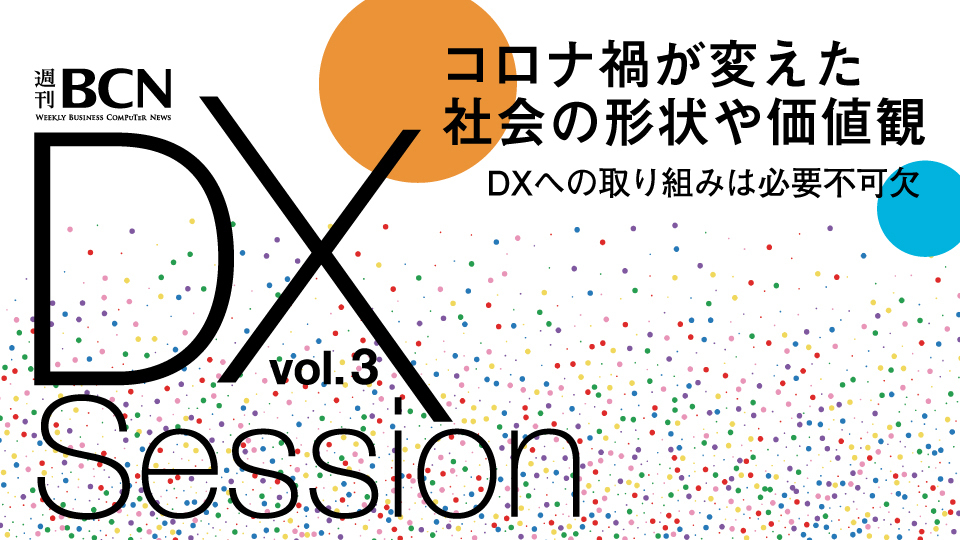 週刊BCN DX Session vol.3　コロナ禍が変えた社会の形状や価値観　DXへの取り組みは必要不可欠