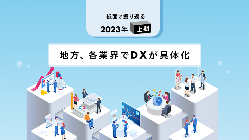 紙面で振り返る2023年上期　地方、各業界でDXが具体化