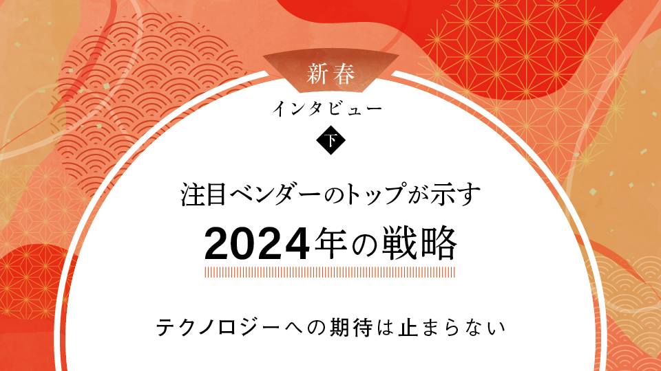 新春インタビュー（下）　注目ベンダーのトップが示す2024年の戦略  テクノロジーへの期待は止まらない