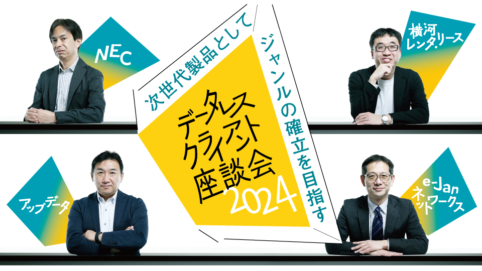次世代製品としてジャンルの確立を目指す　データレスクライアント座談会2024　Windows 10サポート終了と働き方改革を追い風に販売推進
