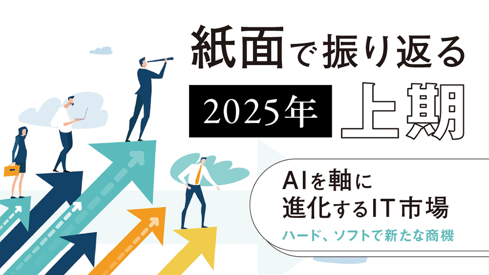 紙面で振り返る2025年上期　AIを軸に進化するIT市場　ハード、ソフトで新たな商機
