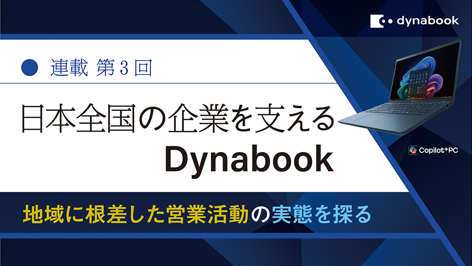 連載 第3回　日本全国の企業を支えるDynabook　地域に根差した営業活動の実態を探る