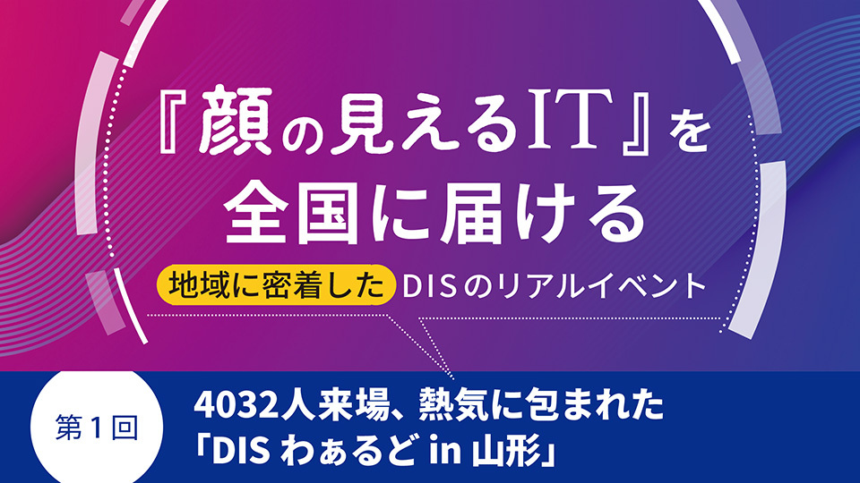 『顔の見えるIT』を全国に届ける地域に密着したDISのリアルイベント　第1回 4032人来場、熱気に包まれた「DISわぁるど in 山形」