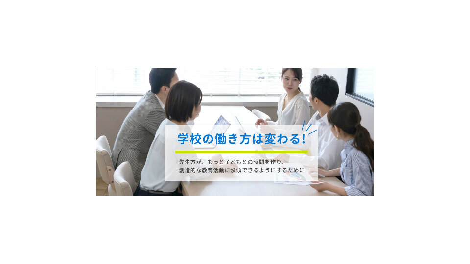 学校の働き方は変わる! 先生方がもっと子どもとの時間を作り、創造的な教育活動に没頭できるようにするために