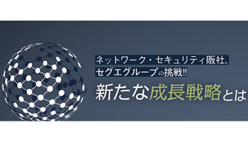 ＜ネットワーク・セキュリティ販社、セグエグループの挑戦!!＞新たな成長戦略とは（下）　自社製品「SCVX」で市場を切り開く自治体に加え、民需を開拓へ