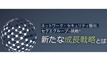 ＜ネットワーク・セキュリティ販社、セグエグループの挑戦!!＞新たな成長戦略とは（上）　株式上場でさらなる成長を従来ビジネスに役務提供と自社製品をプラス