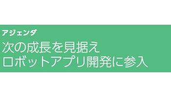 次の成長を見据えロボットアプリ開発に参入――アジェンダ