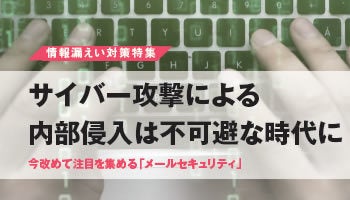 ＜情報漏えい対策特集＞サイバー攻撃による内部侵入は不可避な時代に――今改めて注目を集める「メールセキュリティ」