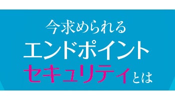 押し寄せる“次世代”の波　今求められるエンドポイントセキュリティとは