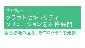 クラウドセキュリティソリューションを本格展開　製品機能の強化、新プログラムを発表――マカフィー