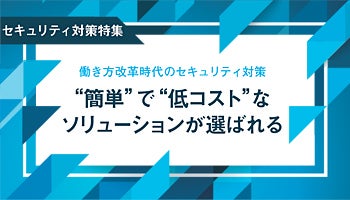 ＜セキュリティ対策特集＞働き方改革時代のセキュリティ対策　“簡単”で“低コスト”なソリューションが選ばれる