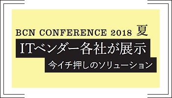 ＜BCN CONFERENCE 2018 夏　ITベンダー各社が展示　今イチ押しのソリューション＞