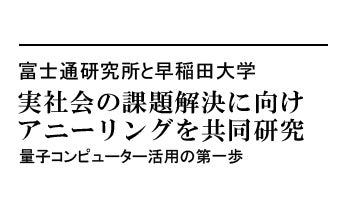 実社会の課題解決に向けアニーリングを共同研究　量子コンピューター活用の第一歩――富士通研究所と早稲田大学