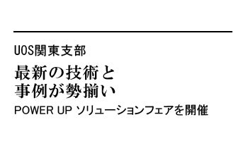 最新の技術と事例が勢揃い　POWER UPソリューションフェアを開催――UOS関東支部