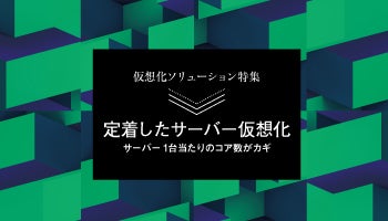 ＜仮想化ソリューション特集＞定着したサーバー仮想化　サーバー1台当たりのコア数がカギ