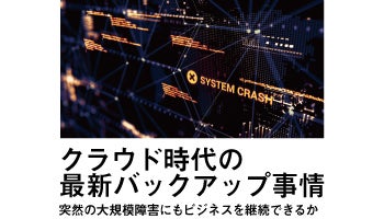 クラウド時代の最新バックアップ事情　突然の大規模障害にもビジネスを継続できるか