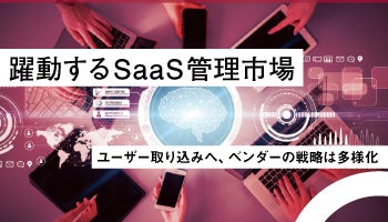 躍動するSaaS管理市場　ユーザー取り込みへ、ベンダーの戦略は多様化